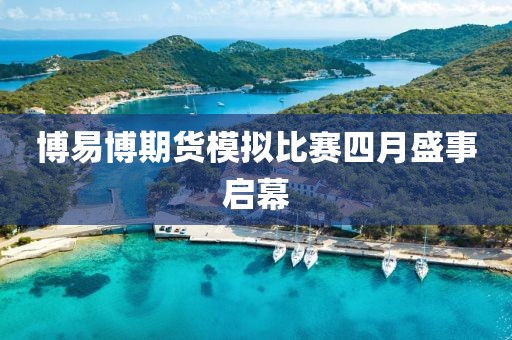 博易博期货模拟比赛四月盛事启幕