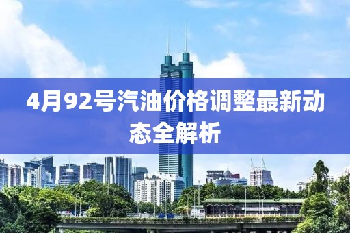 4月92号汽油价格调整最新动态全解析