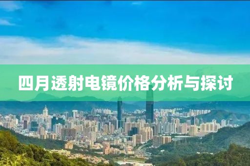 四月透射电镜价格分析与探讨