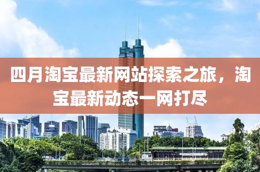 四月淘宝最新网站探索之旅，淘宝最新动态一网打尽