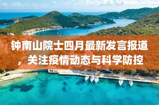 钟南山院士四月最新发言报道，关注疫情动态与科学防控