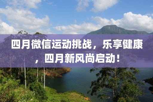 四月微信运动挑战，乐享健康，四月新风尚启动！