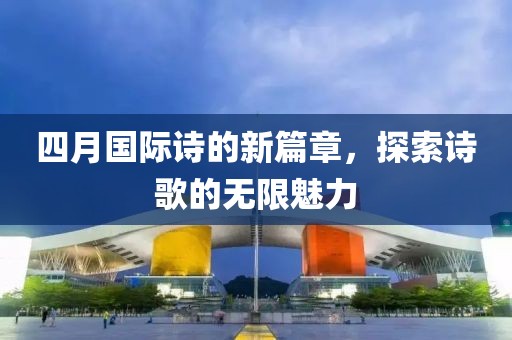 四月国际诗的新篇章，探索诗歌的无限魅力