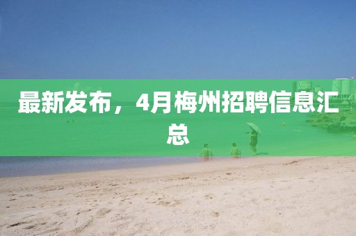 最新发布，4月梅州招聘信息汇总
