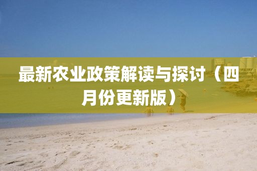 最新农业政策解读与探讨（四月份更新版）