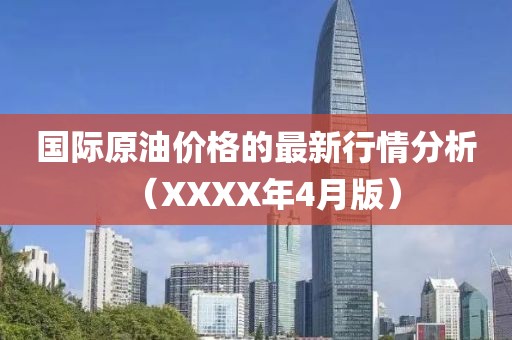 国际原油价格的最新行情分析（XXXX年4月版）