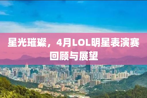 星光璀璨，4月LOL明星表演赛回顾与展望