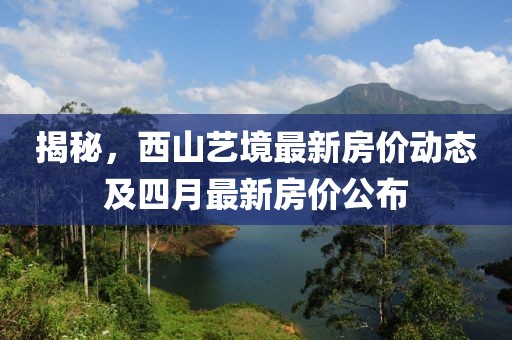 揭秘，西山艺境最新房价动态及四月最新房价公布