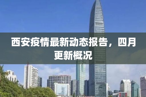 西安疫情最新动态报告，四月更新概况