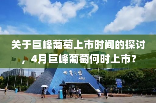 关于巨峰葡萄上市时间的探讨，4月巨峰葡萄何时上市？