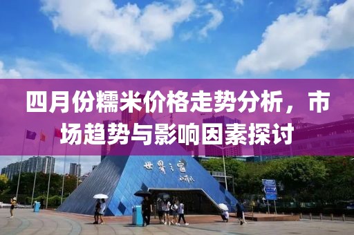 四月份糯米价格走势分析，市场趋势与影响因素探讨