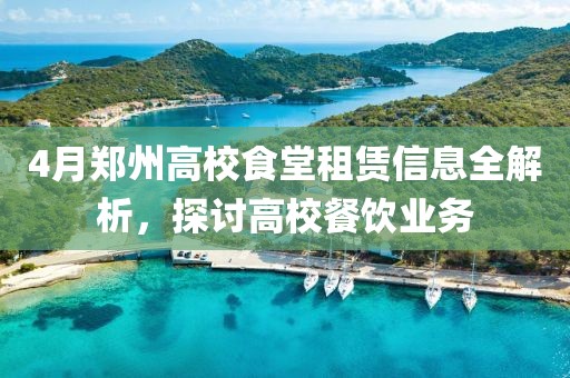 4月郑州高校食堂租赁信息全解析，探讨高校餐饮业务