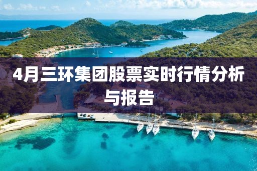 4月三环集团股票实时行情分析与报告