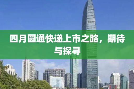 四月圆通快递上市之路，期待与探寻