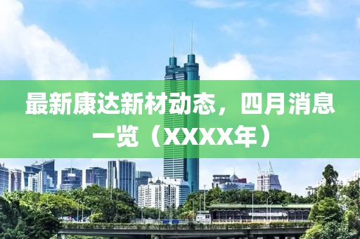 最新康达新材动态，四月消息一览（XXXX年）