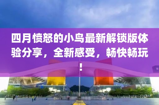 四月愤怒的小鸟最新解锁版体验分享，全新感受，畅快畅玩！
