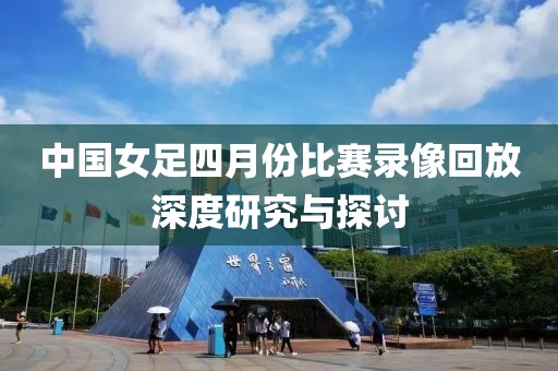 中国女足四月份比赛录像回放深度研究与探讨