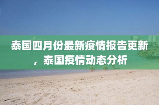 泰国四月份最新疫情报告更新，泰国疫情动态分析