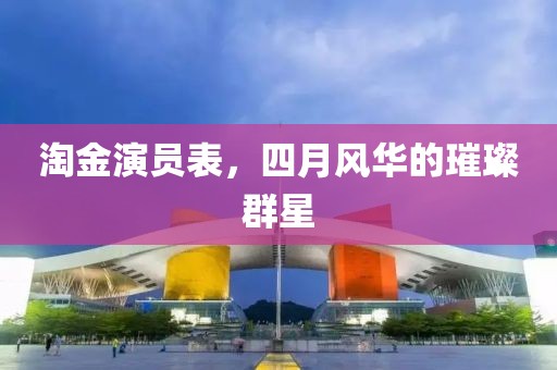 淘金演员表，四月风华的璀璨群星