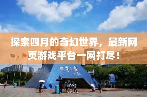 探索四月的奇幻世界，最新网页游戏平台一网打尽！