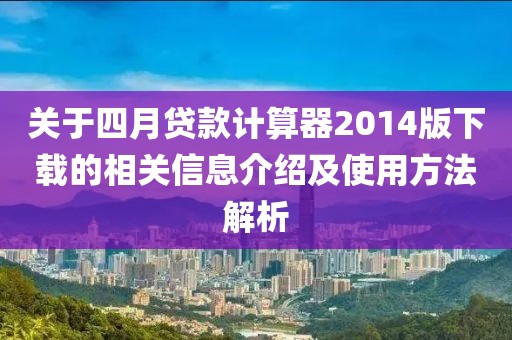 关于四月贷款计算器2014版下载的相关信息介绍及使用方法解析