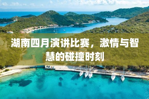 湖南四月演讲比赛，激情与智慧的碰撞时刻