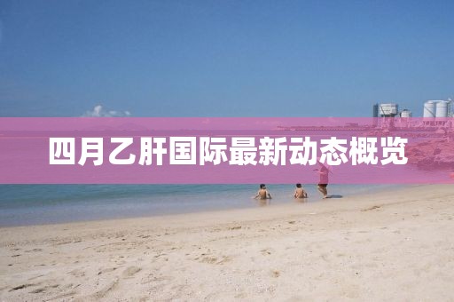 四月乙肝国际最新动态概览