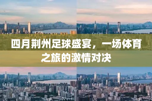 四月荆州足球盛宴，一场体育之旅的激情对决