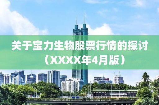 关于宝力生物股票行情的探讨（XXXX年4月版）
