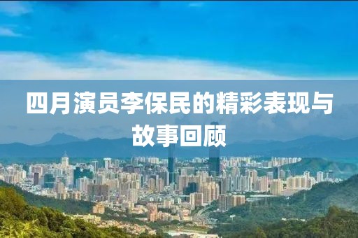 四月演员李保民的精彩表现与故事回顾