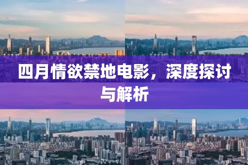 四月情欲禁地电影，深度探讨与解析