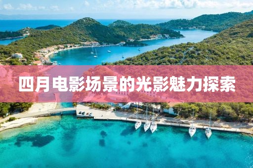 四月电影场景的光影魅力探索