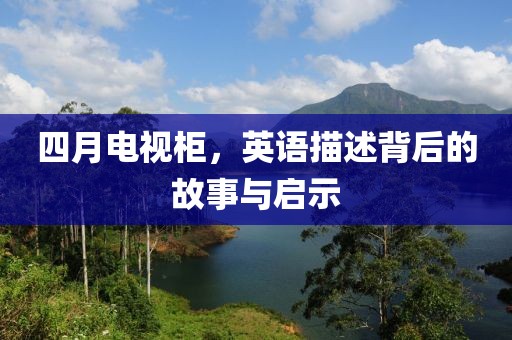 四月电视柜，英语描述背后的故事与启示