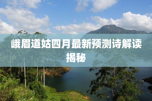 峨眉道姑四月最新预测诗解读揭秘