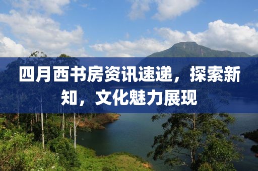 四月西书房资讯速递，探索新知，文化魅力展现