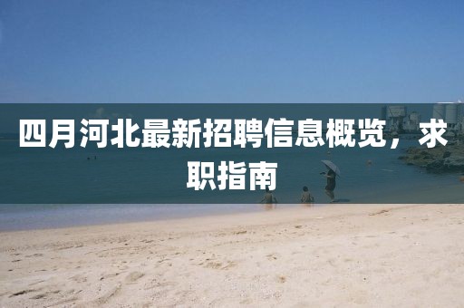 四月河北最新招聘信息概览，求职指南