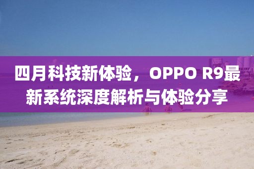 四月科技新体验，OPPO R9最新系统深度解析与体验分享
