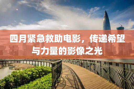 四月紧急救助电影，传递希望与力量的影像之光