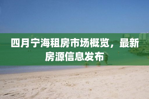四月宁海租房市场概览，最新房源信息发布