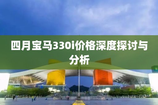 四月宝马330i价格深度探讨与分析