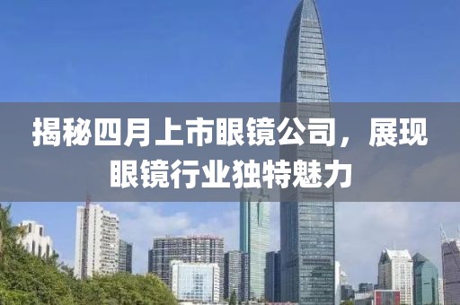 揭秘四月上市眼镜公司，展现眼镜行业独特魅力