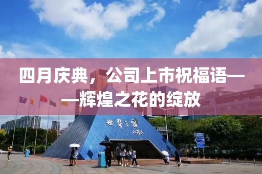 四月庆典，公司上市祝福语——辉煌之花的绽放