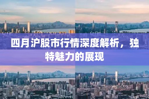 四月沪股市行情深度解析，独特魅力的展现