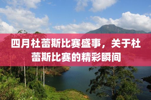 四月杜蕾斯比赛盛事，关于杜蕾斯比赛的精彩瞬间