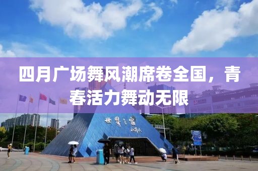 四月广场舞风潮席卷全国，青春活力舞动无限