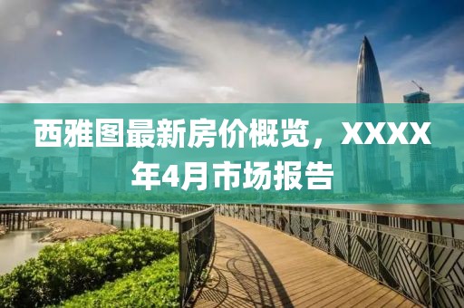 西雅图最新房价概览，XXXX年4月市场报告