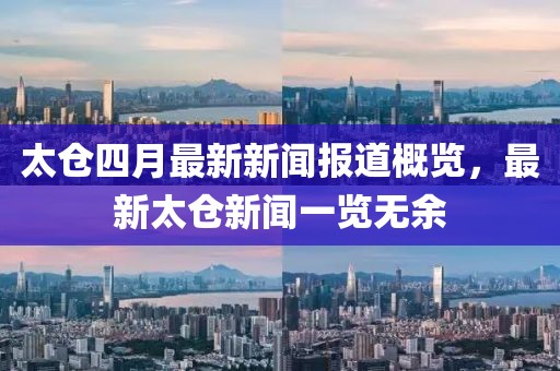 太仓四月最新新闻报道概览，最新太仓新闻一览无余
