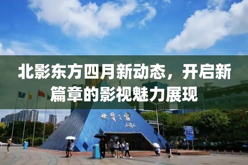 北影东方四月新动态，开启新篇章的影视魅力展现