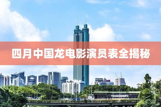 四月中国龙电影演员表全揭秘