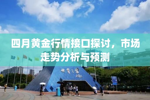 四月黄金行情接口探讨，市场走势分析与预测
